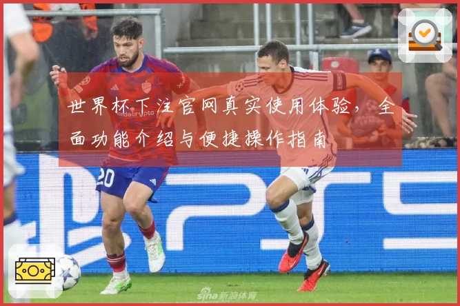 世界杯下注官网真实使用体验，全面功能介绍与便捷操作指南