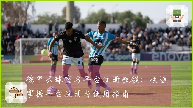德甲买球官方平台注册教程：快速掌握平台注册与使用指南