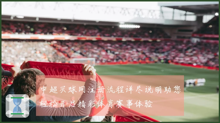 中超买球网注册流程详尽说明助您轻松开启精彩体育赛事体验