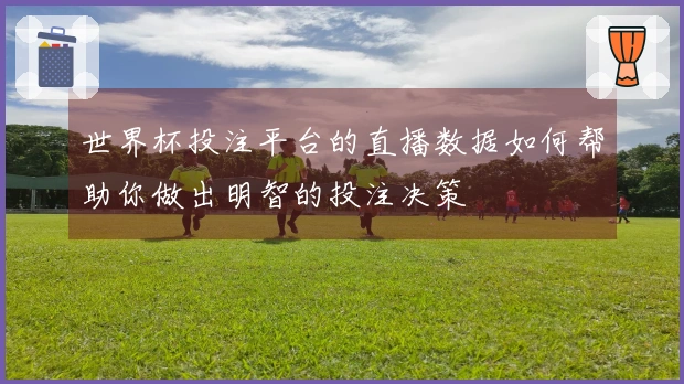世界杯投注平台的直播数据如何帮助你做出明智的投注决策
