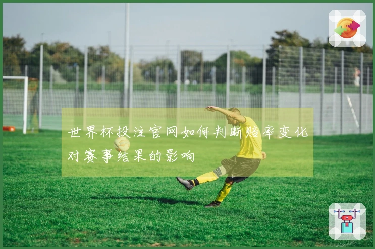 世界杯投注官网如何判断赔率变化对赛事结果的影响