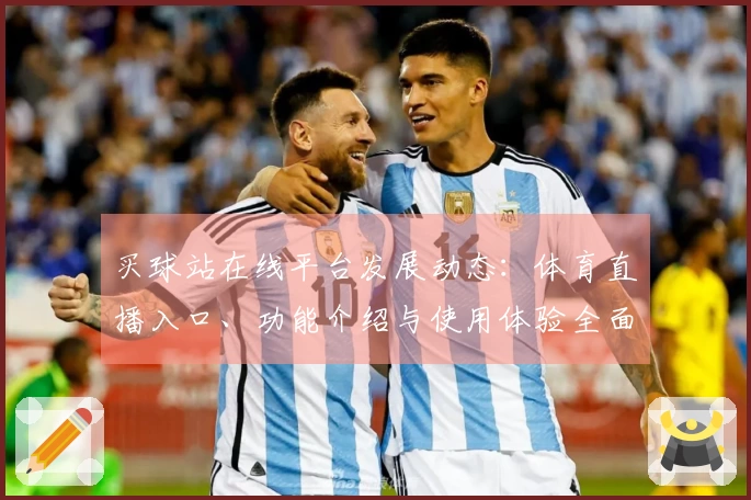 买球站在线平台发展动态：体育直播入口、功能介绍与使用体验全面解析