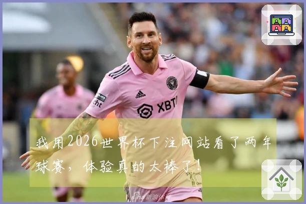 我用2026世界杯下注网站看了两年球赛，体验真的太棒了！