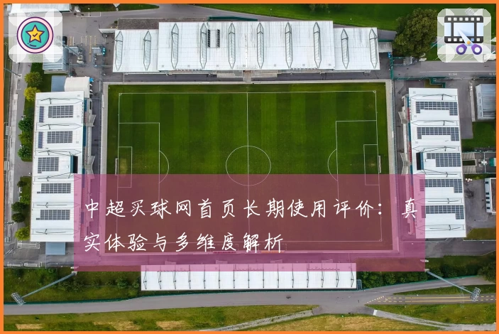 中超买球网首页长期使用评价：真实体验与多维度解析