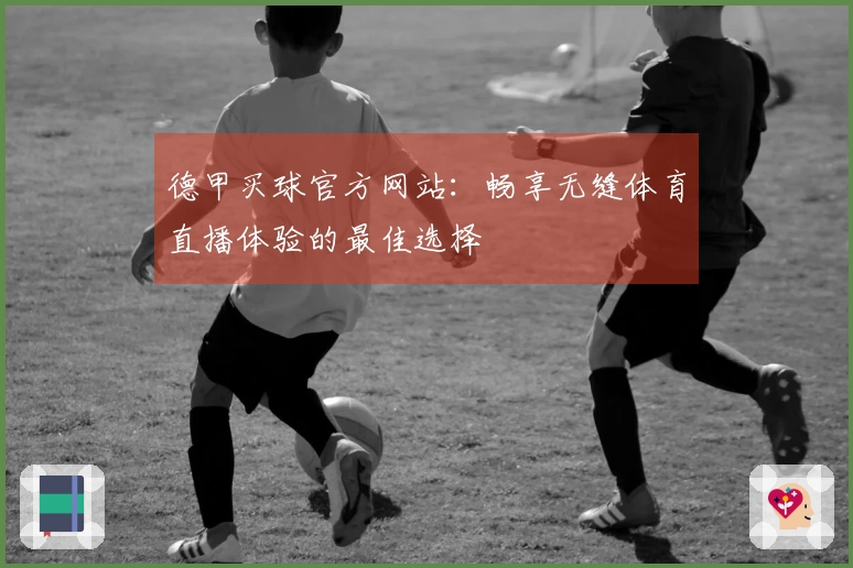 德甲买球官方网站：畅享无缝体育直播体验的最佳选择