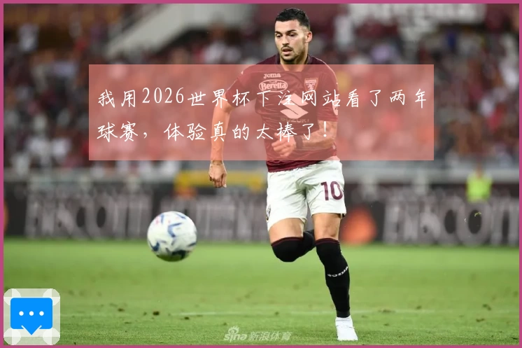 我用2026世界杯下注网站看了两年球赛，体验真的太棒了！