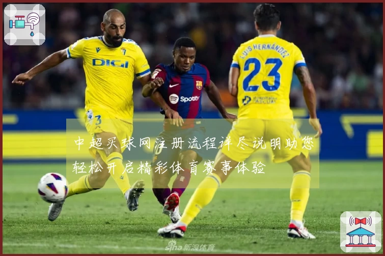 中超买球网注册流程详尽说明助您轻松开启精彩体育赛事体验