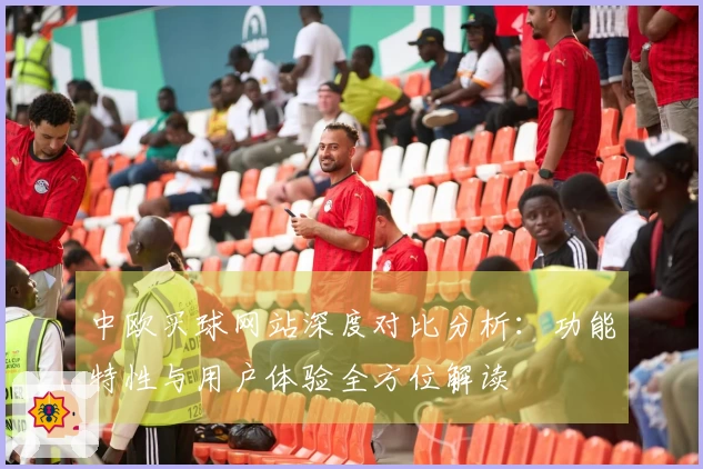 中欧买球网站深度对比分析：功能特性与用户体验全方位解读