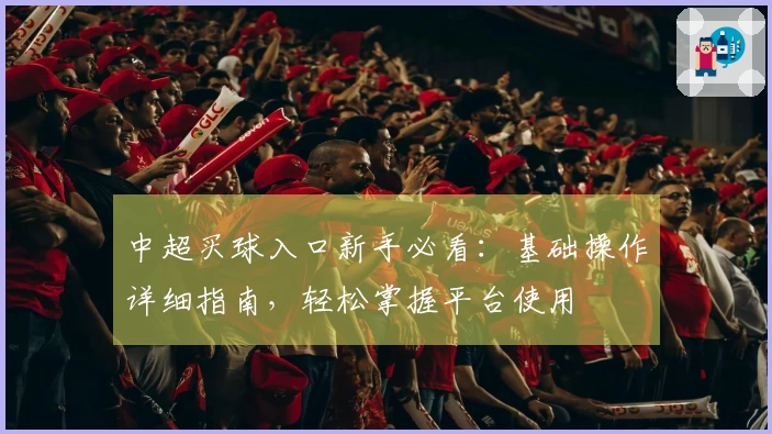 中超买球入口新手必看：基础操作详细指南，轻松掌握平台使用