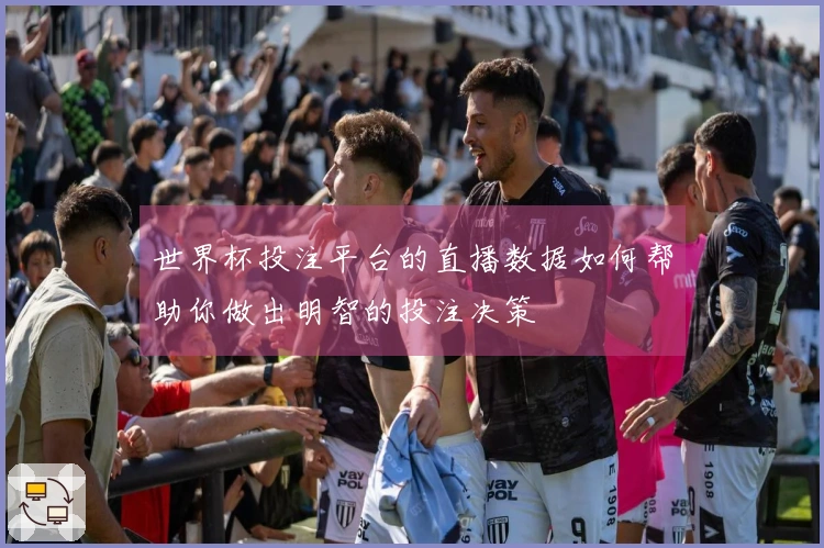 世界杯投注平台的直播数据如何帮助你做出明智的投注决策