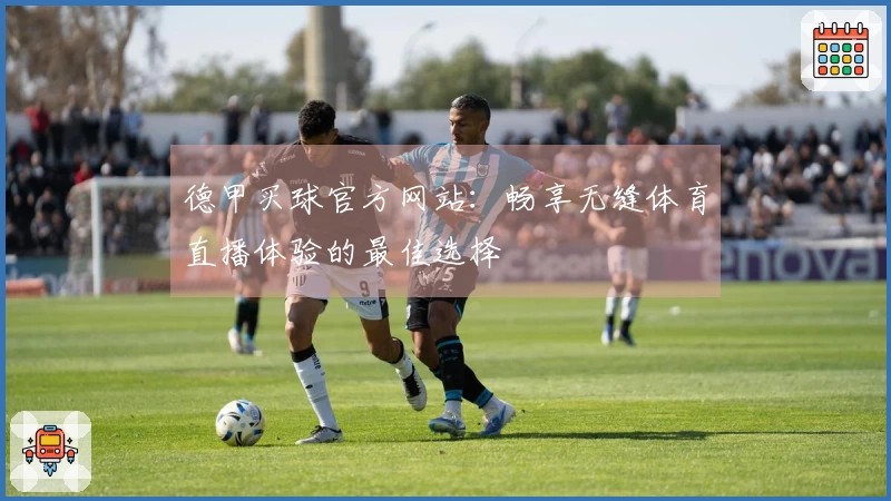 德甲买球官方网站：畅享无缝体育直播体验的最佳选择
