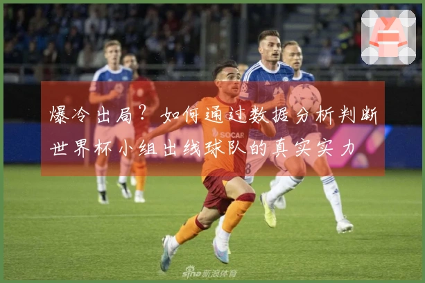 爆冷出局？如何通过数据分析判断世界杯小组出线球队的真实实力